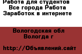 Работа для студентов  - Все города Работа » Заработок в интернете   . Вологодская обл.,Вологда г.